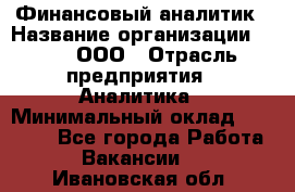 Финансовый аналитик › Название организации ­ Btt, ООО › Отрасль предприятия ­ Аналитика › Минимальный оклад ­ 17 500 - Все города Работа » Вакансии   . Ивановская обл.